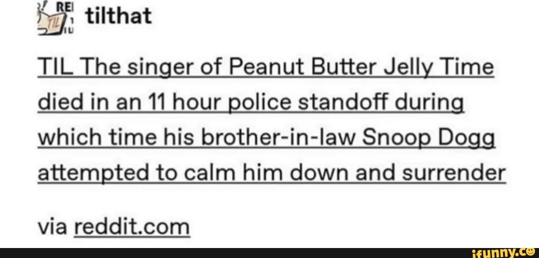 TIL The singer of Peanut Butter Jelly Time died in an 11 hour police