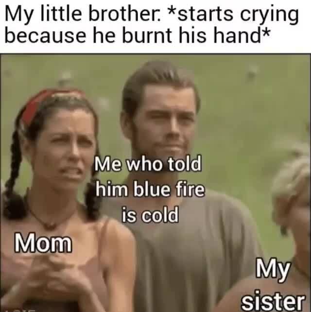 My Little Brother Starts Crying Because He Burnt His Hand Him Blue Fire Ifunny