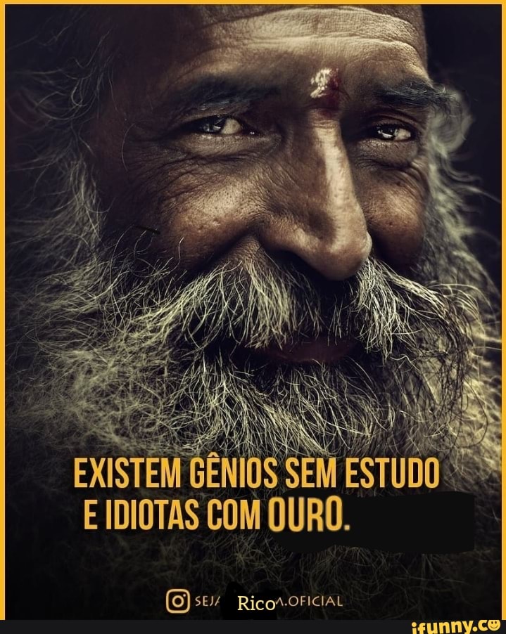 Es
ERES?
Rae
EXISTEM GENIOS SEM ESTUDO Si
E IDIOTAS COM OURO.