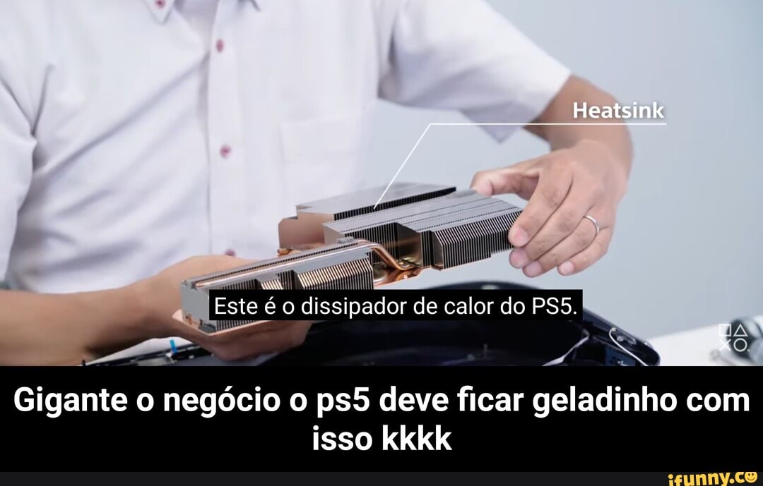 Heatsink
Este éo dissipador de calor do
Gigante o negócio o deve ficar geladinho com isso kkkk - Gigante o negócio o ps5 deve ficar geladinho com isso kkkk