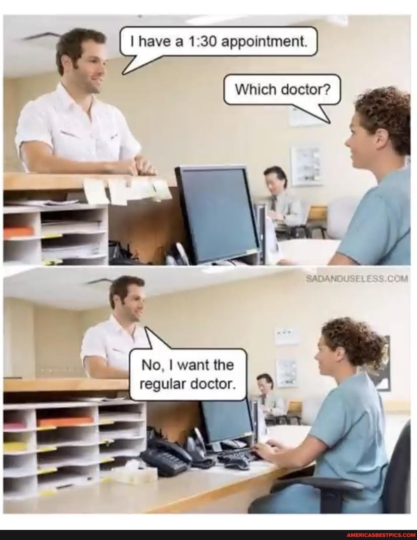 have a appointment.
Which doctor?
No, I want the regular doctor.