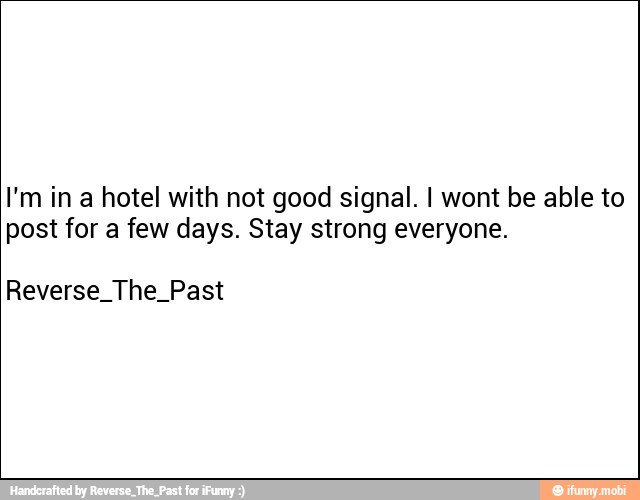 I'm in a hotel with not good signal. I wont be able to
post for a few days. Stay strong everyone.
Reverse_The_Past