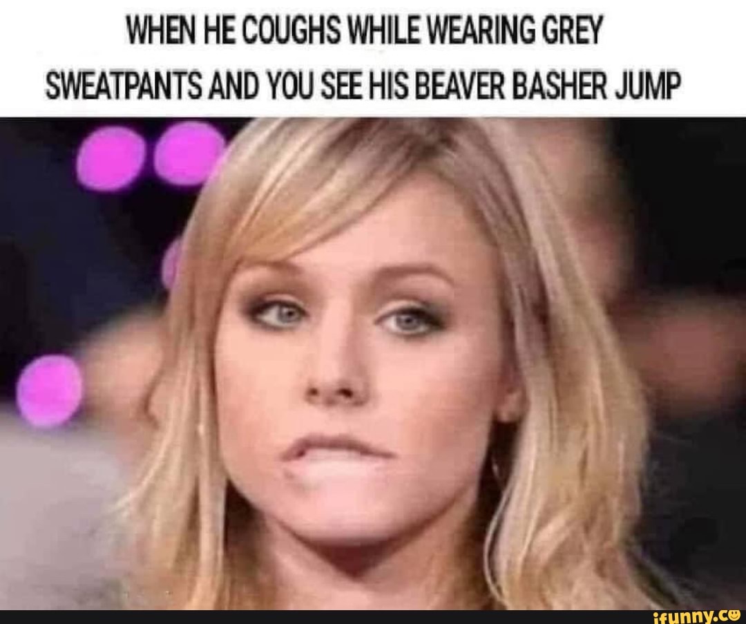 WHEN HE COUGHS WHILE WEARING GREY SWEATPANTS AND YOU SEE HIS BEAVER BASHER JUMP