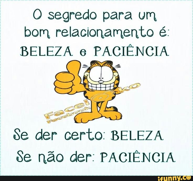 O segredo para um
bom relacionamento é:
BELEZA 6
PACIÊNCIA
Se der certo: BELEZA
Se não der: PACIÊNCIA