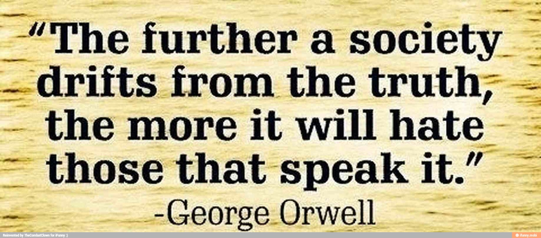 The further a society
drifts from the truth; the more it will hate ã
_-George Orwell e