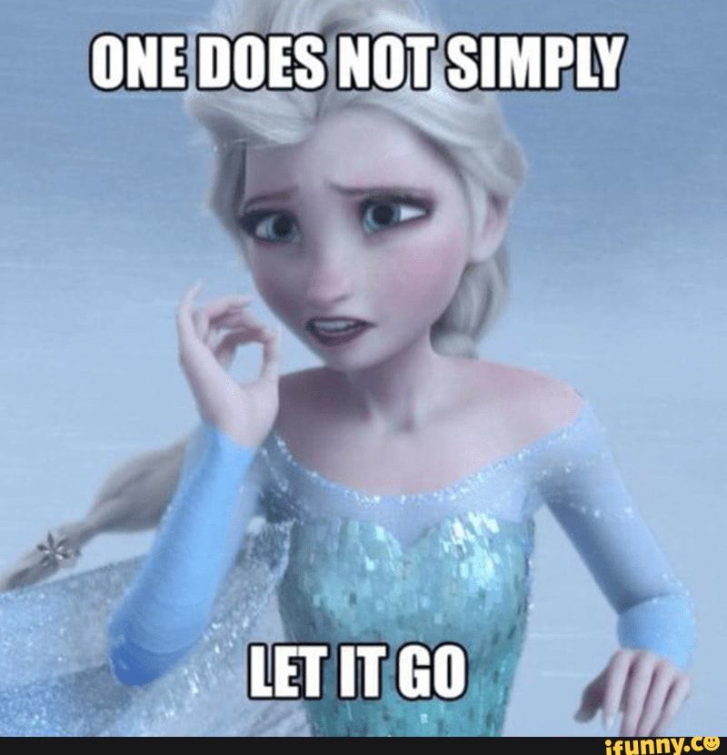 ONE DOES NOT SIMPLY
LET IT GO
