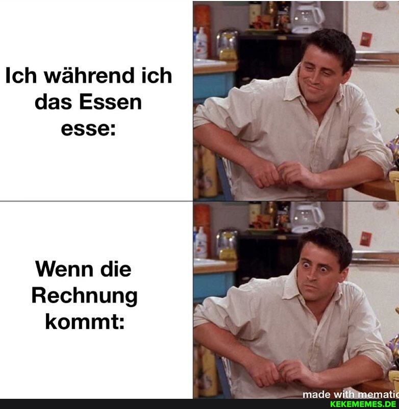 Ich während ich das Essen esse:
Wenn die
Rechnung kommt: