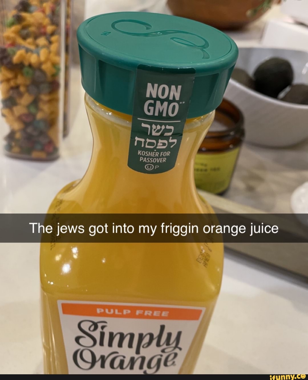 KOSHER FOR PASSOVER The jews got into my friggin orange juice iFunny