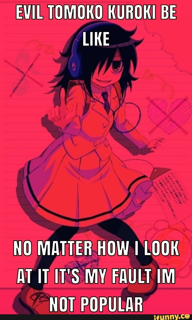 EVIL TOMOKO KUROKI BE LIKE NO MATTER HOW I LOOK AT IT IT'S MY FAULT IM ...