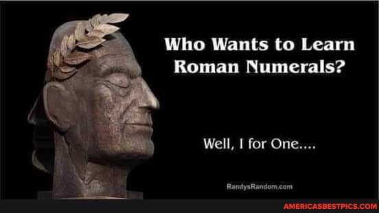 Who Wants to Learn
Roman Numerals?
Well, for One...