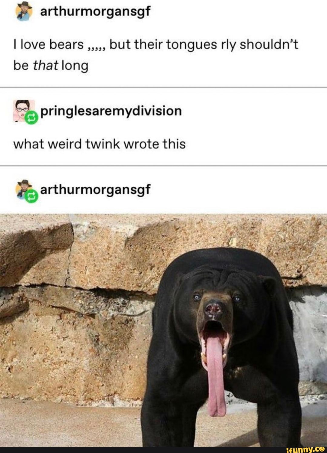 I love bears but their tongues rly shouldn't
arthurmorgansof
be that long
pringl divisi
what weird twink wrote this
arthurmorgansgf