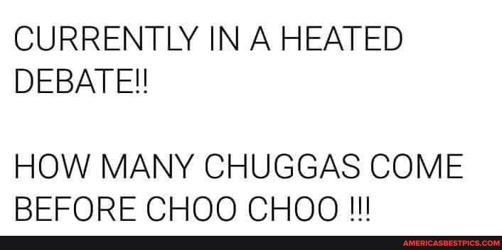 CURRENTLY IN A HEATED DEBATE!!
HOW MANY CHUGGAS COME BEFORE CHOO CHOO III!