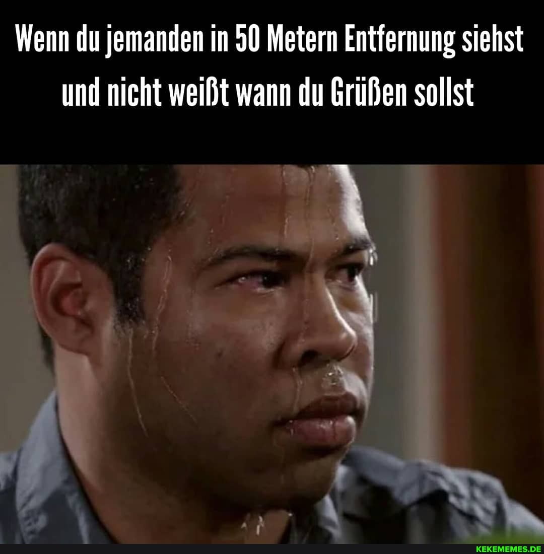 Wenn du jemanden in 50 Metern Entfernung siehst und nicht weißt wann du Grüßen sollst