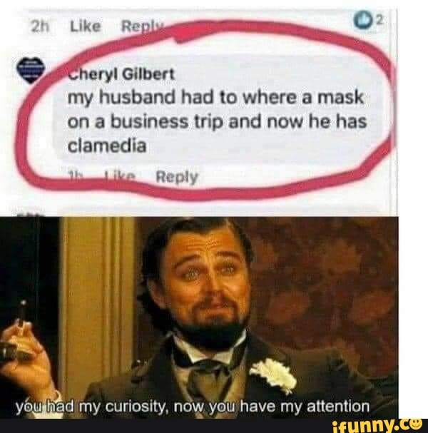 Like Repi
S Cheryl Gilbert my husband had to where a mask
on a business trip and now he has clamedia
Reply
my curiosity, now, you have my attention