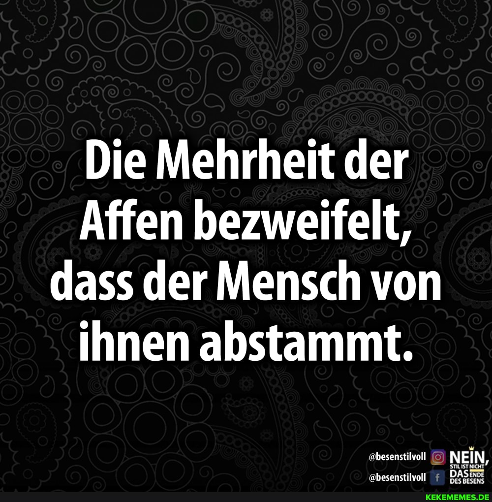 Die Mehrheit der
Affen bezweifelt, dass der Mensch von ihnen abstammt.
hesenstilvoll NEIN,
'ebesenstilvoll DAS: