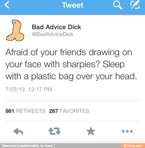 Afraid of your friends drawing on
your face with sharpies? Sleep
with a plastic bag over your head.
981 RETWEETS 287 FAVORITES