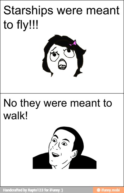 Starships were meant
Z
No they were meant to
walk!
