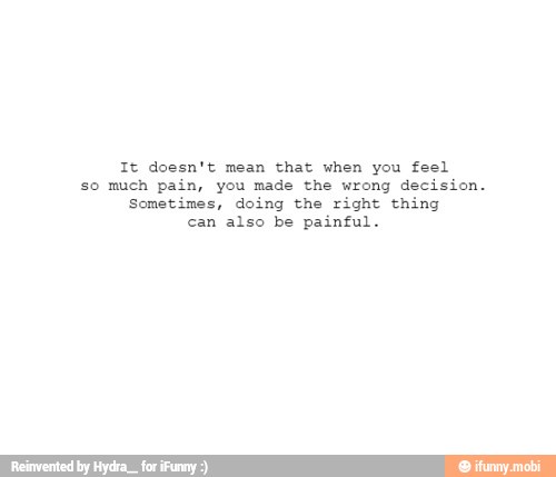 It doesn't mean that when you feel
so much pain, you made the wrong decision.
Sometimes, doing the right thing
can also be painful.