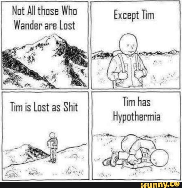 Not All those Who
Wander are
Lost
Tim has
Hypothermia