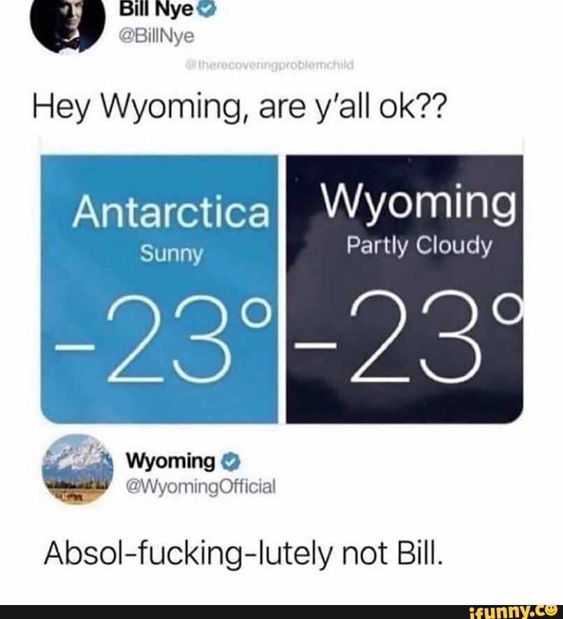 Hey Wyoming, are y'all ok??
Antarctica}
Sunn\
Partly Cloudy
OF Wyoming
@WyomingOfficial
Absol-fucking-lutely not Bill.
