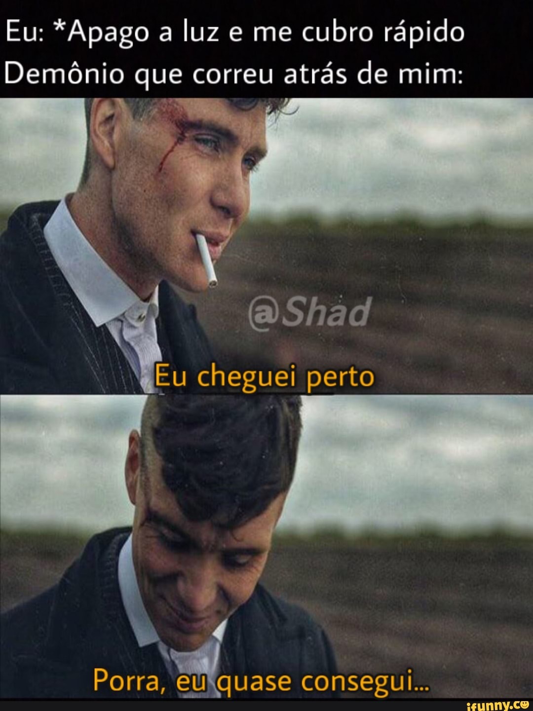 Eu: *Apago a luz e me cubro rápido
Demônio que correu atrás de mim:
Eu cheguei perto
Porra, EU quase consegui...