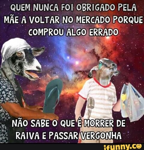 QUEM NUNCA FOI OBRIGADO PELA
MAE A VOLTAR NO Pg PORQUE
"NÃO SABE O QUE EIMORRER DE