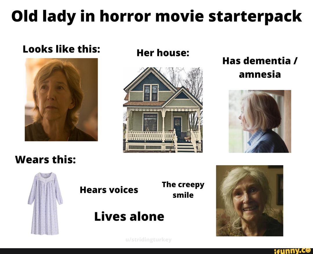 Old lady in horror movie starterpack Her house Looks like this Has