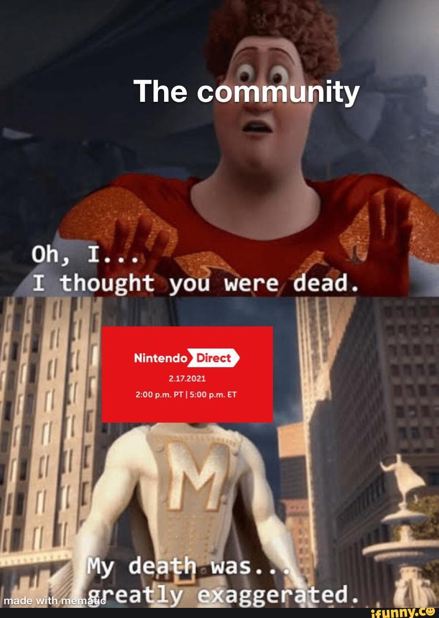 The community
Oh, TT...
T thought vou wore dead.
Nintendo
Direct
2.172021
p.m. PT I p.m. ET
My death was...
mranat dae Tp mmpa baed