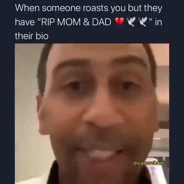 When someone roasts you but they have "RIP MOM & DAD in their bio )