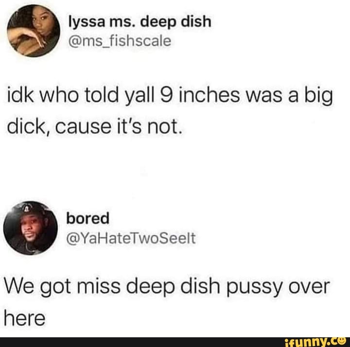 Idk Who Told Yall 9 Inches Was A Big Dick Cause It S Not We Got Miss Deep Dish Pussy Over Here