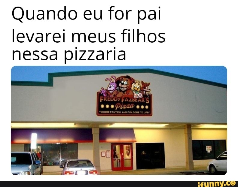 Quando eu for pai
levarei meus filhos
nessa pizzaria