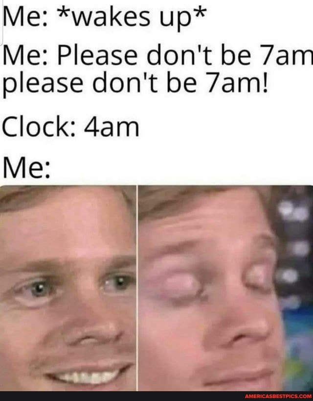 Me: *wakes up*
Me: Please don't be please don't be 7aml
Clock:
