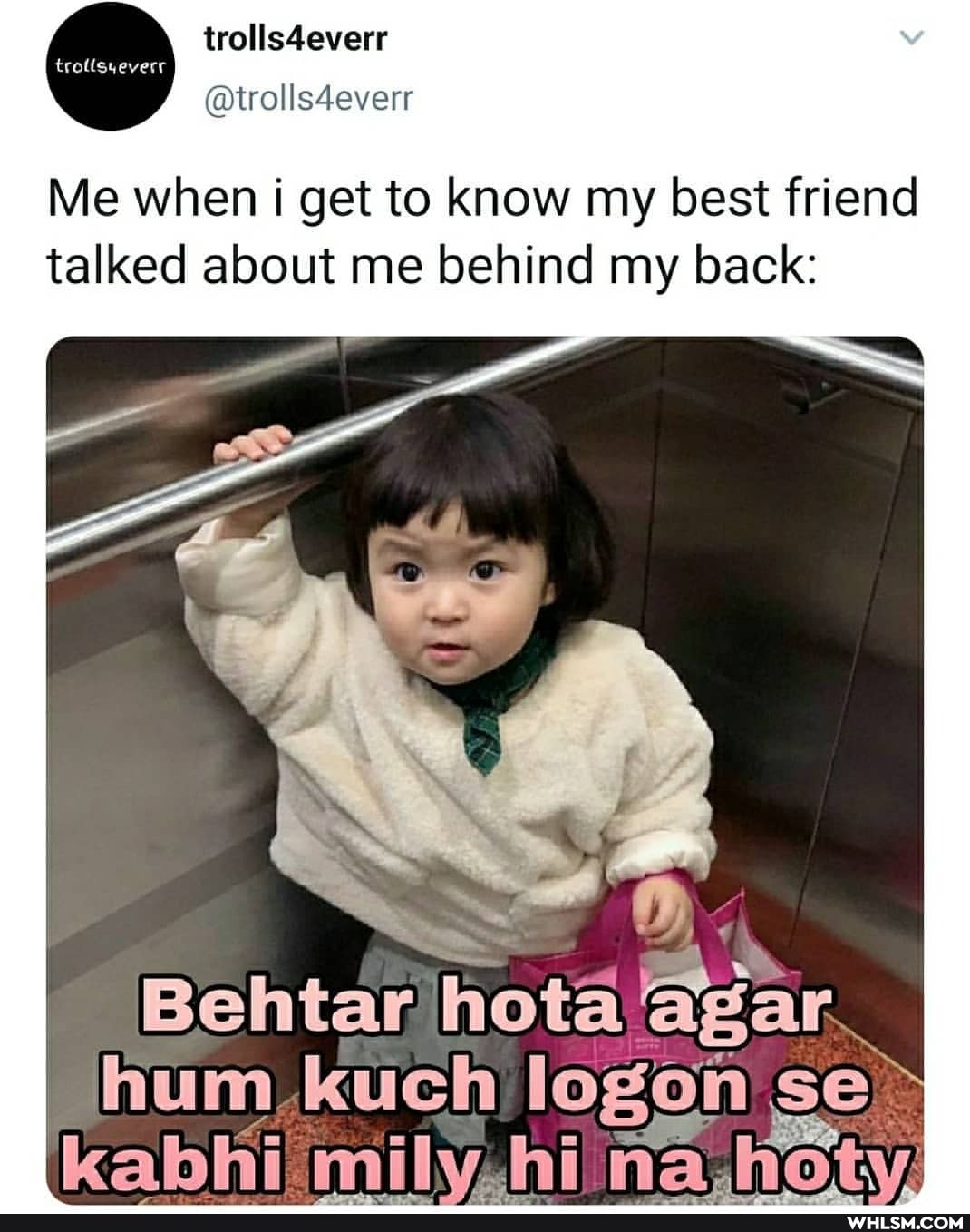 trolls4everr
@trolls4everr
trollsyeverr
Me when i get to know my best friend talked about me behind my back:
Behtar hota agar
hum kuch logon se kabhi milvzhi na_hoty: