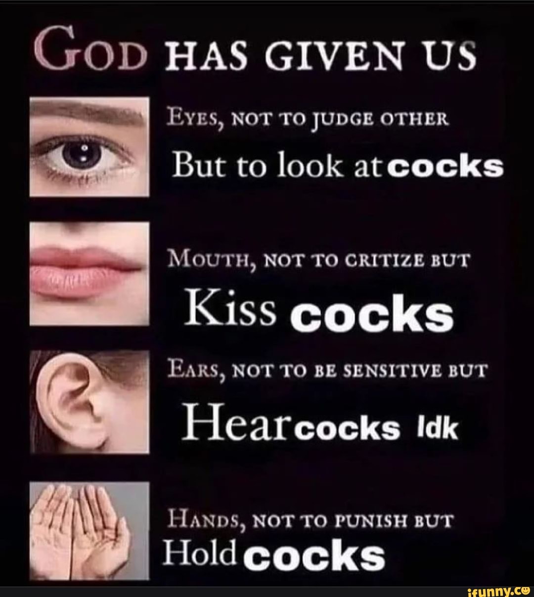 (SOD HAS GIVEN US EYES, NOT TO JUDGE OTHER But to look atcocks MOUTH, NOT T...