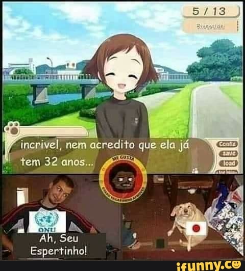 incrivel, nem acredito que ela já
tem 32 anos...
Ah, Seu
Espertinho!