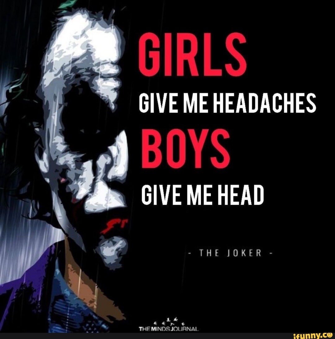 GIRLS GIVE ME HEADACHES BOYS GIVE ME HEAD THE JOKER - iFunny