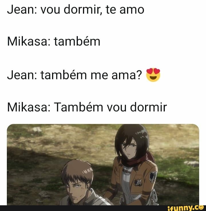 Jean: vou dormir, te amo
Mikasa: também
Jean: também me ama?
Mikasa: Também vou dormir