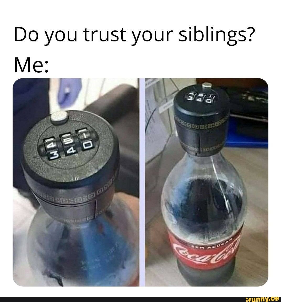 Do you trust your siblings?
Me: