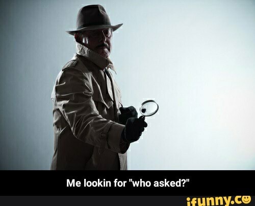 Me lookin for "who asked?" - Me lookin for "who asked?"