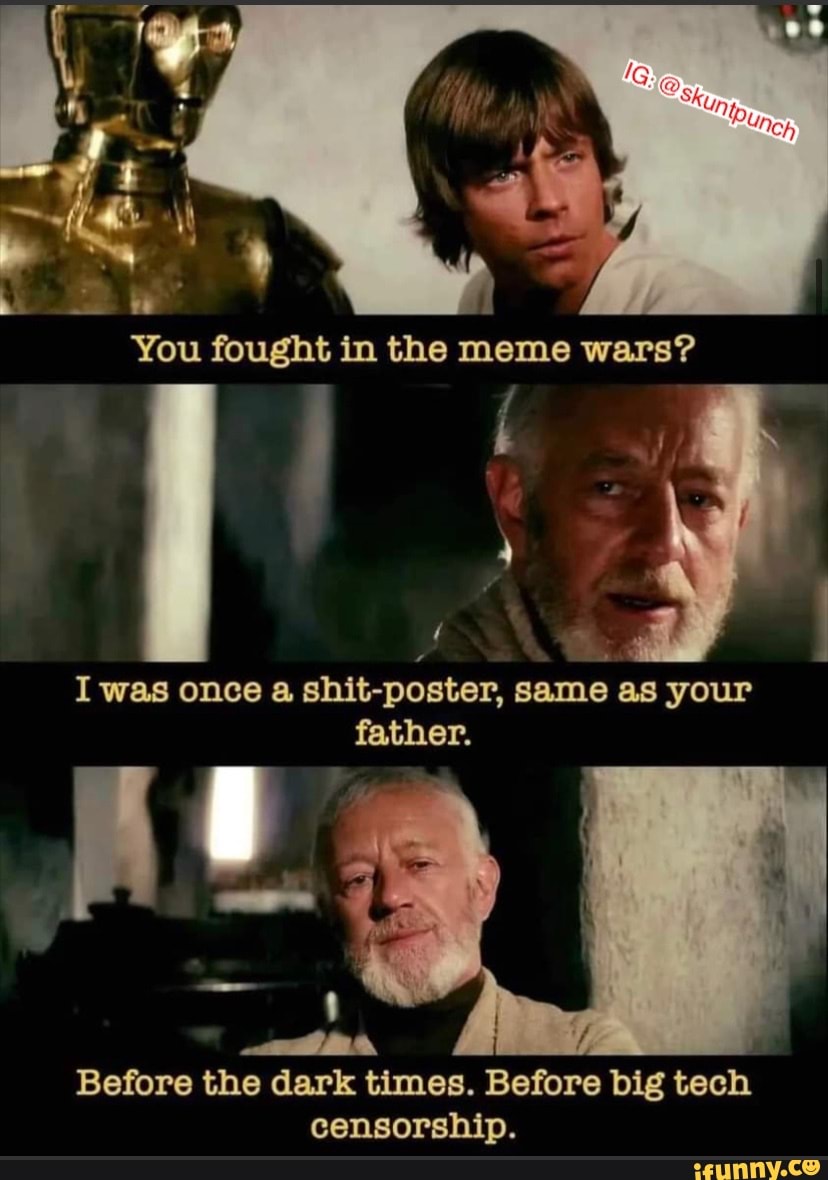 You fought in the meme wars? I was once a shit-poster, same as your ...