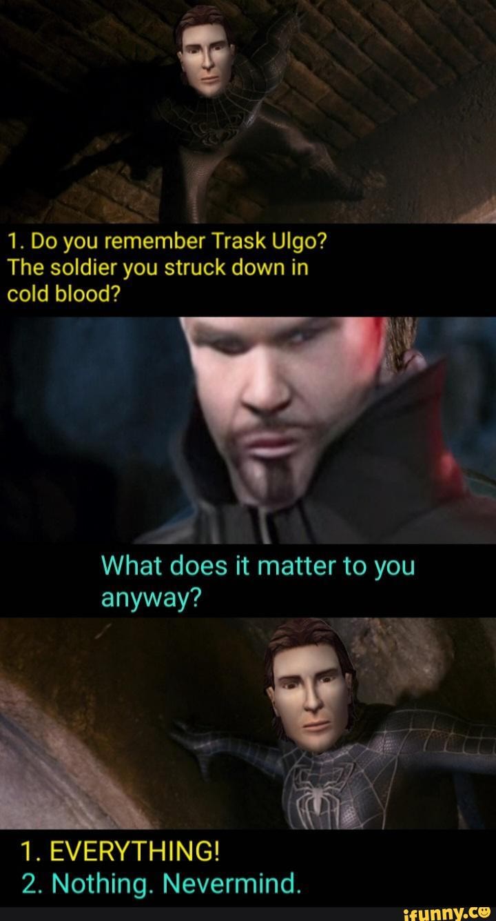 1. Do you remember Trask Ulgo The soldier you struck down in cold