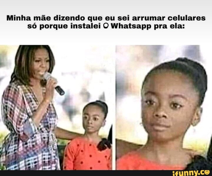 Minha mãe dizendo que eu sei arrumar celulares só porque instalei O Whatsapp pra ela: