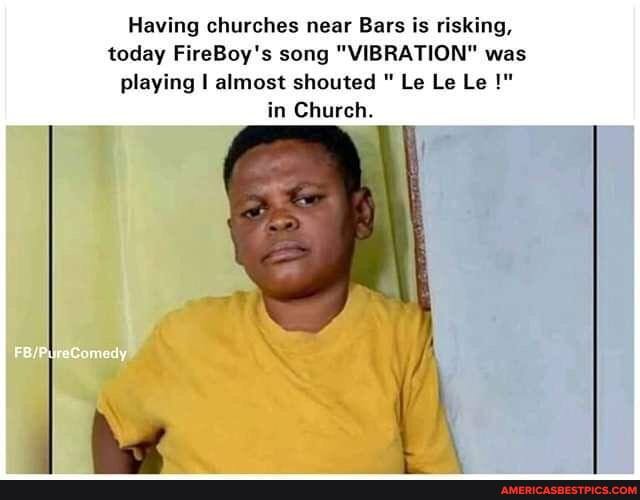 Having churches near Bars is risking, today FireBoy's song "VIBRATION" was playing I almost shouted Le Le Le in Church.
Comedy
