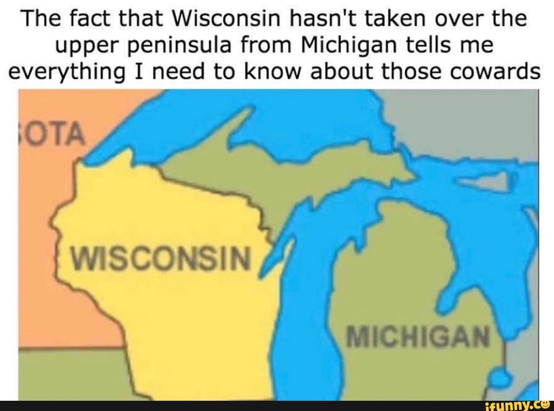 The fact that Wisconsin hasn't taken over the upper peninsula from Michigan tells me everything I need to know about those cowards
