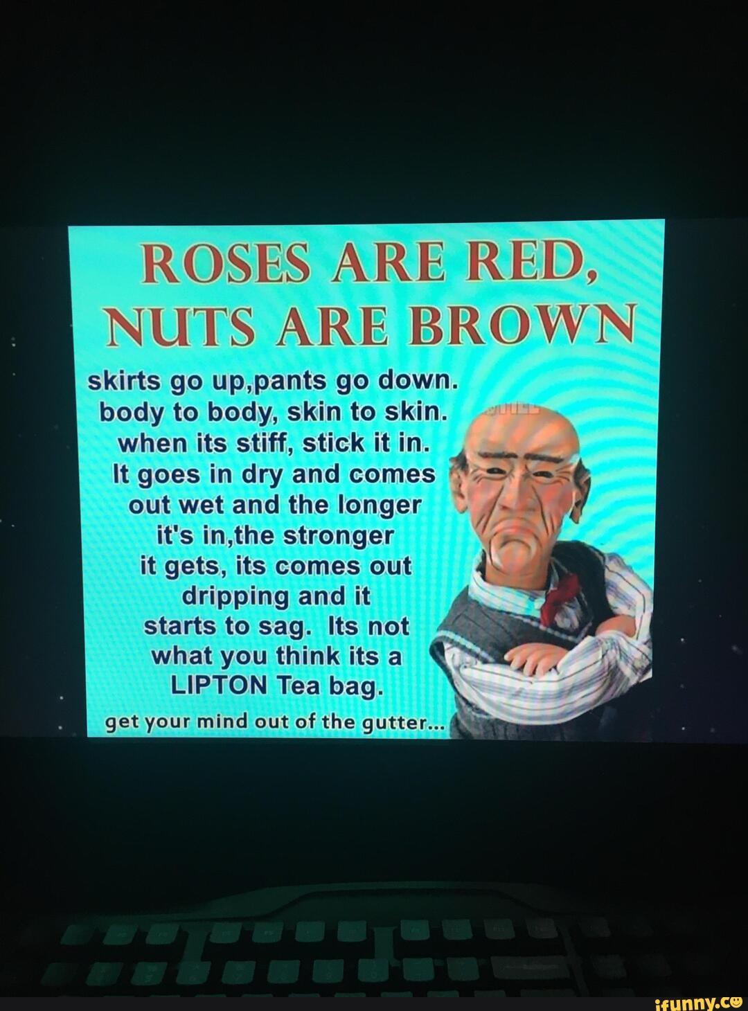 ROSES ARE RED, NUTS ARE BROW skirts go up,pants go down. body to body, skin to skin. when its