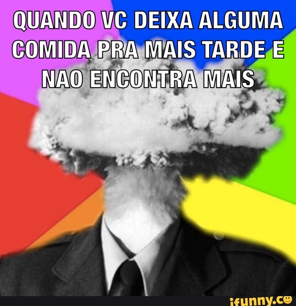 QUANDO VC DEIXA ALGUMA
COMIDA BRAMAIS TARDE E
NAO ENCORE
RAMAIS