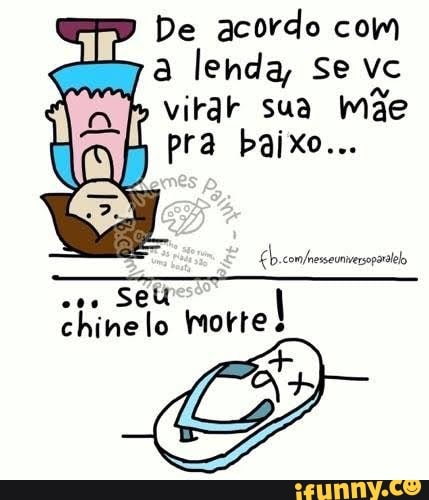 De acordo com a lenda, se vc virar sua mãe pra baixo...
SeU chinelo morte