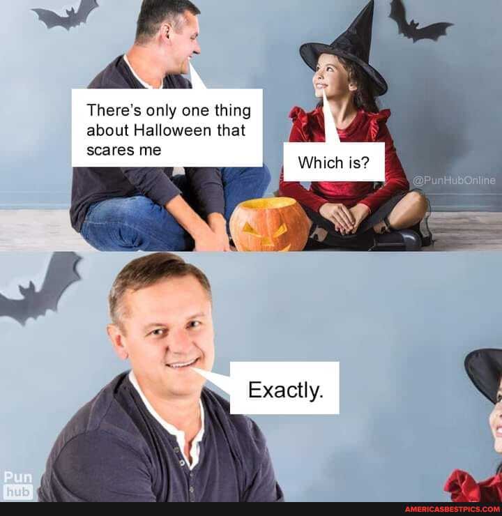 aA There's only one thing about Halloween that
scares me
Which is?
Exactly.