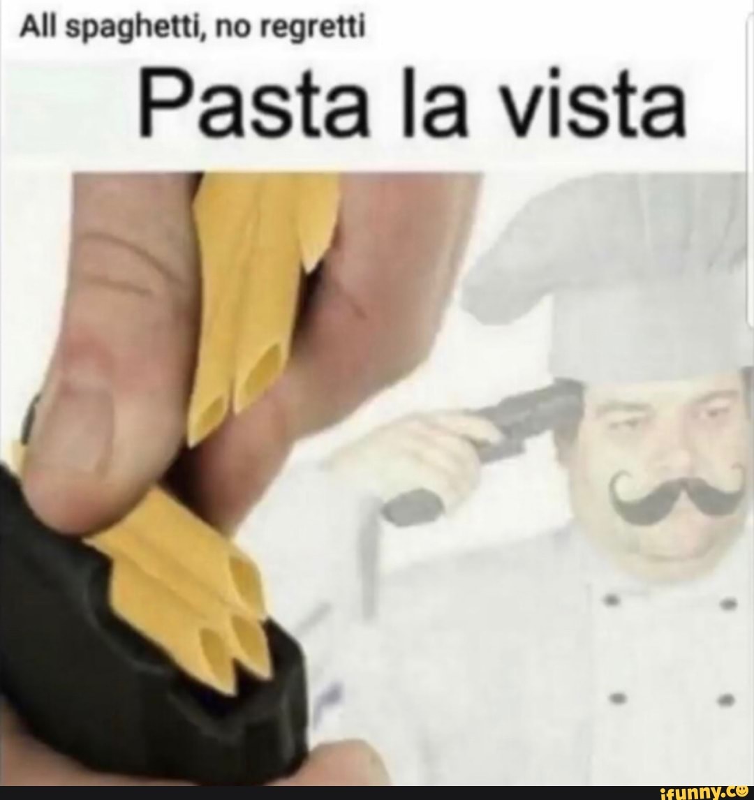 All spaghetti, no regretti Pasta la vista - iFunny