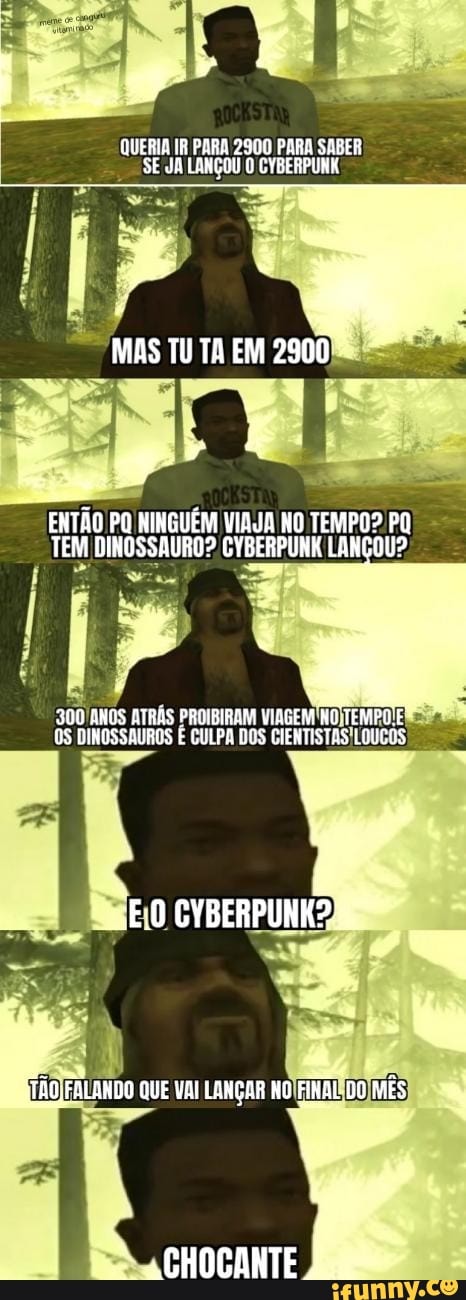 QUERIA IR PARA 2900 PARA SABER SE LANÇOU O EYBERPUNK
MAS TU TA EM 2900
açes +
ENTãO PQ HINGUÉM VIAUA NO TEMPO? PO TEM DINOSSAURO? CYBERPUNK LANCOU?
300 ANOS ATRÁS PROIBIRAM VIAGEM TEMPU DINOSSAVROS CULPA DOS CIENTISTAS LONCOS
CYBERPUNKS,
TÃO ,FLANDO QUE LAMÇAR O FÍRBLOO MÊS
CHOCANTE